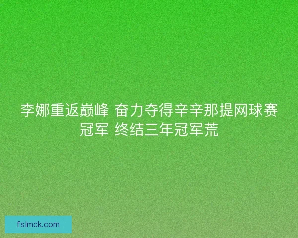 李娜重返巅峰 奋力夺得辛辛那提网球赛冠军 终结三年冠军荒
