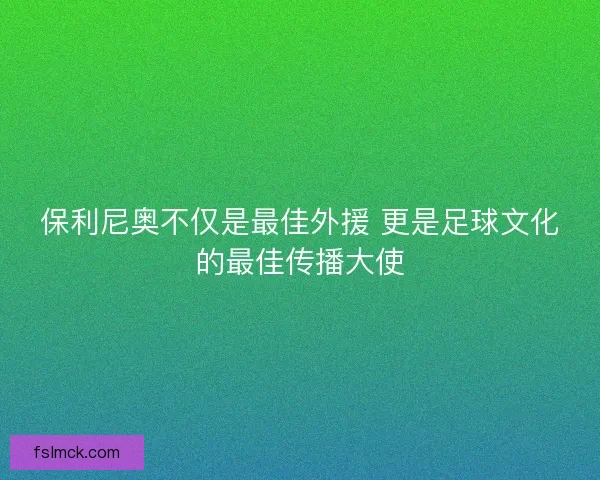 保利尼奥不仅是最佳外援 更是足球文化的最佳传播大使